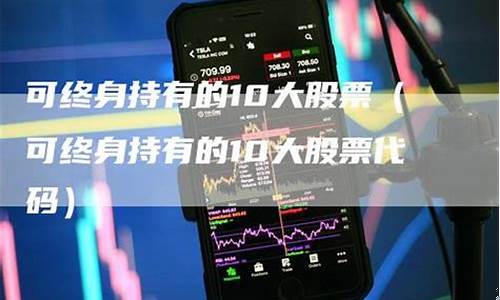 可终身持有的10大股票(可一生持有的五只股票)_https://www.dongshengweixin.com_深交所_第1张
