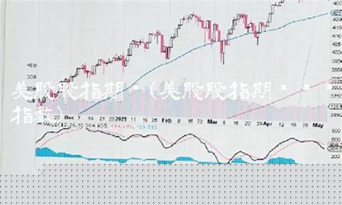 周六美国股指期货实时行情(周六美国股指期货实时行情)_https://www.dongshengweixin.com_科创板_第1张