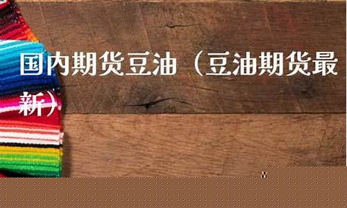 豆油2309最新期货行情(豆油2309期货行情分析)_https://www.dongshengweixin.com_科创板_第1张