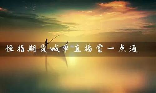 恒指期货喊单直播室一点通(期货恒指直播间)_https://www.dongshengweixin.com_深交所_第1张