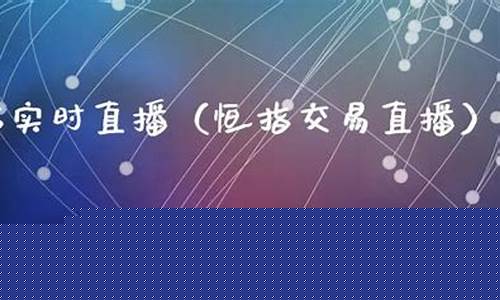 恒指货直播(恒指交易直播)_https://www.dongshengweixin.com_科创板_第1张