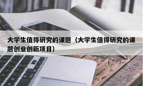 大学生值得研究的课题(大学生值得研究的课题 心理学)_https://www.dongshengweixin.com_科创板_第1张