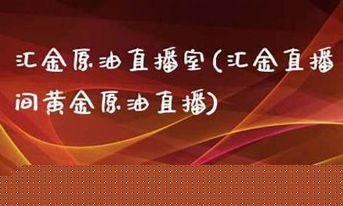 eia原油直播室汇金直播(eia原油直播间)_https://www.dongshengweixin.com_创业板_第1张