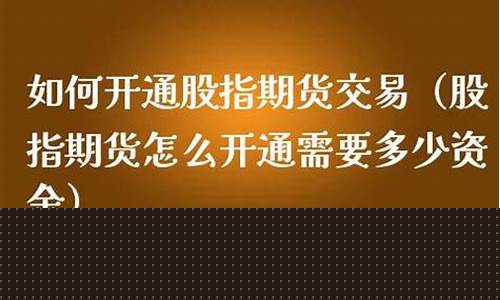 如何开通股指期货交易账户(如何开通股指期货交易账户权限)_https://www.dongshengweixin.com_上交所_第1张