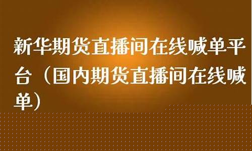 新华财经期货直播间怎么进(新华财经期货直播间怎么进入)_https://www.dongshengweixin.com_科创板_第1张